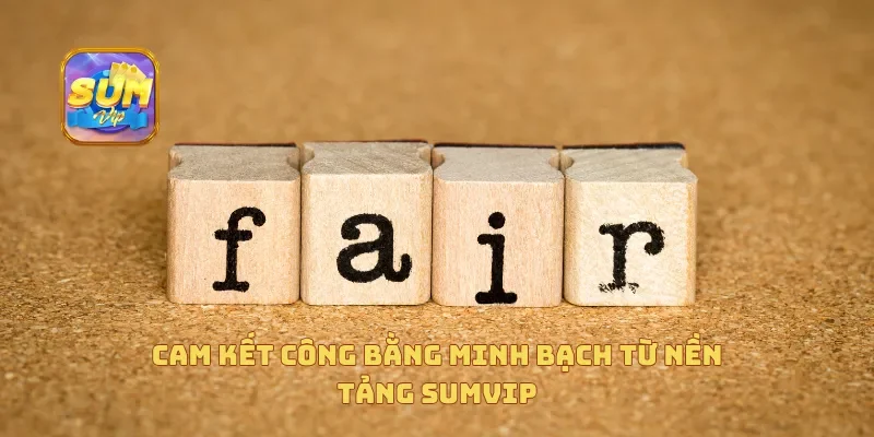 Cam kết công bằng minh bạch từ nền tảng Sumvip